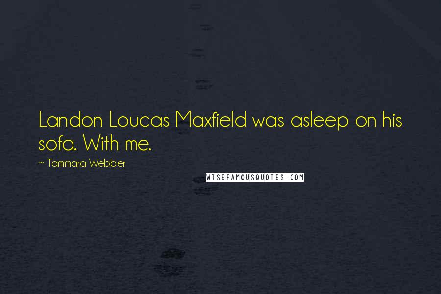Tammara Webber Quotes: Landon Loucas Maxfield was asleep on his sofa. With me.