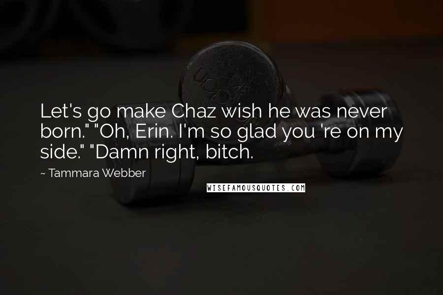 Tammara Webber Quotes: Let's go make Chaz wish he was never born." "Oh, Erin. I'm so glad you 're on my side." "Damn right, bitch.