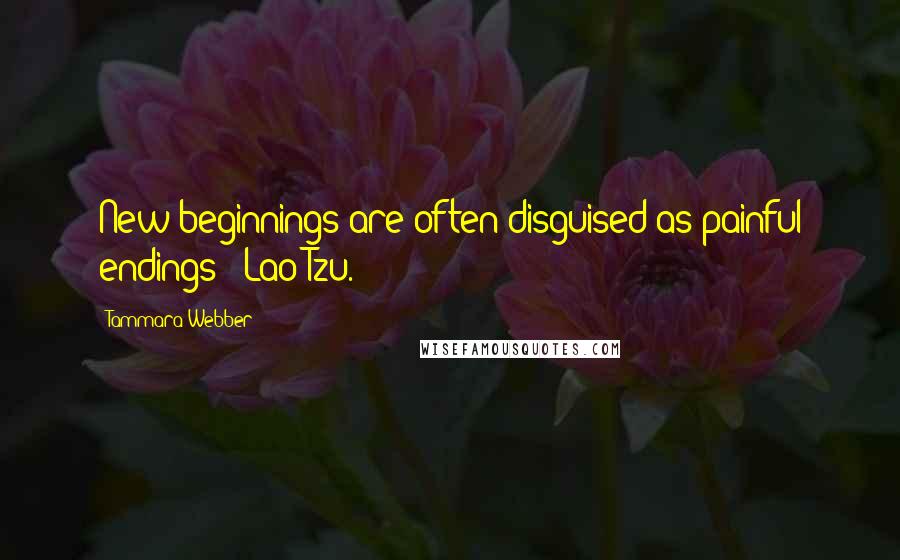 Tammara Webber Quotes: New beginnings are often disguised as painful endings ~ Lao Tzu.