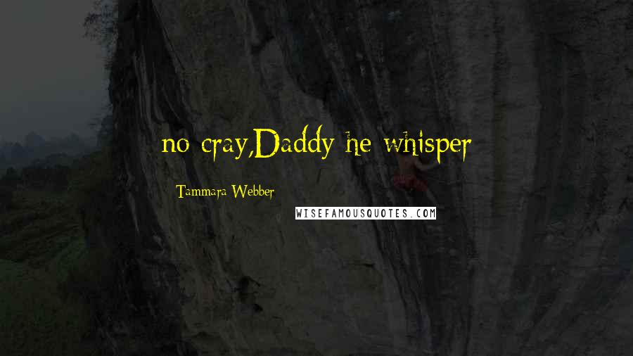 Tammara Webber Quotes: no cray,Daddy he whisper