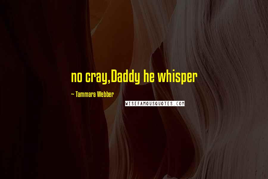Tammara Webber Quotes: no cray,Daddy he whisper