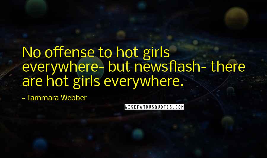 Tammara Webber Quotes: No offense to hot girls everywhere- but newsflash- there are hot girls everywhere.