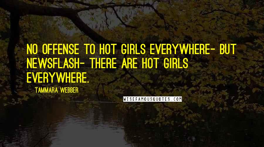 Tammara Webber Quotes: No offense to hot girls everywhere- but newsflash- there are hot girls everywhere.