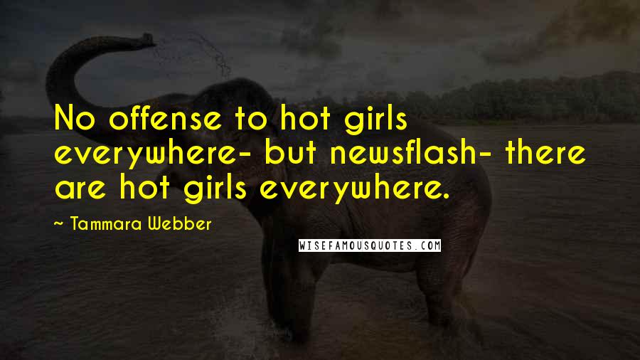 Tammara Webber Quotes: No offense to hot girls everywhere- but newsflash- there are hot girls everywhere.