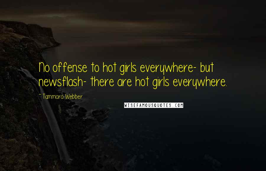 Tammara Webber Quotes: No offense to hot girls everywhere- but newsflash- there are hot girls everywhere.