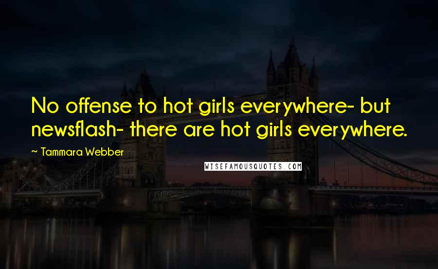 Tammara Webber Quotes: No offense to hot girls everywhere- but newsflash- there are hot girls everywhere.