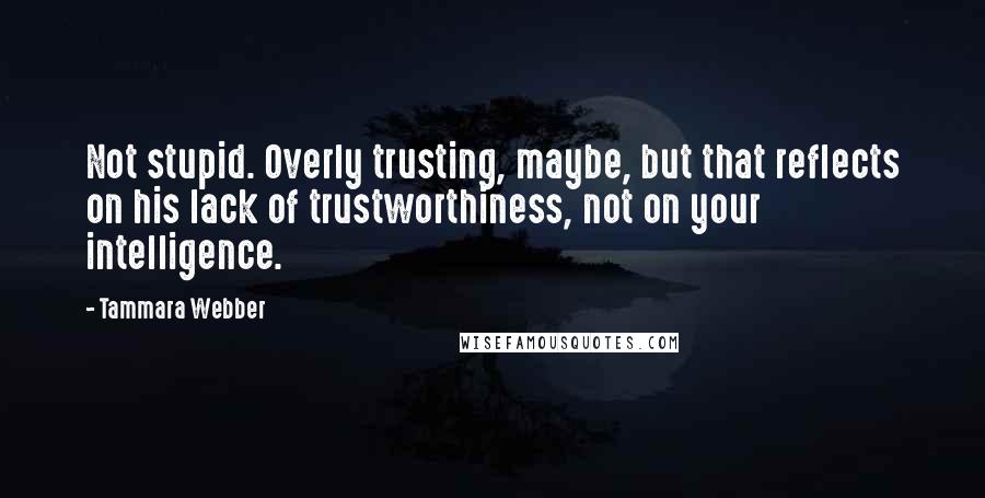 Tammara Webber Quotes: Not stupid. Overly trusting, maybe, but that reflects on his lack of trustworthiness, not on your intelligence.