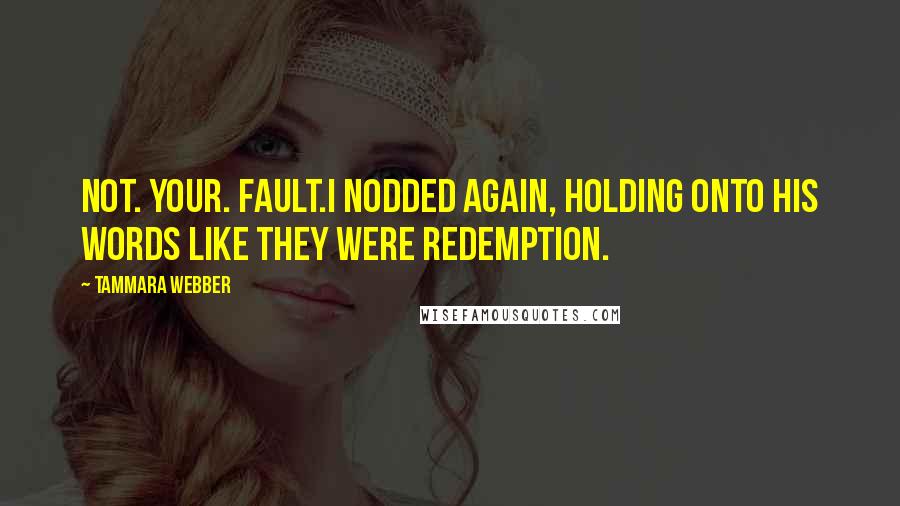 Tammara Webber Quotes: Not. Your. Fault.I nodded again, holding onto his words like they were redemption.