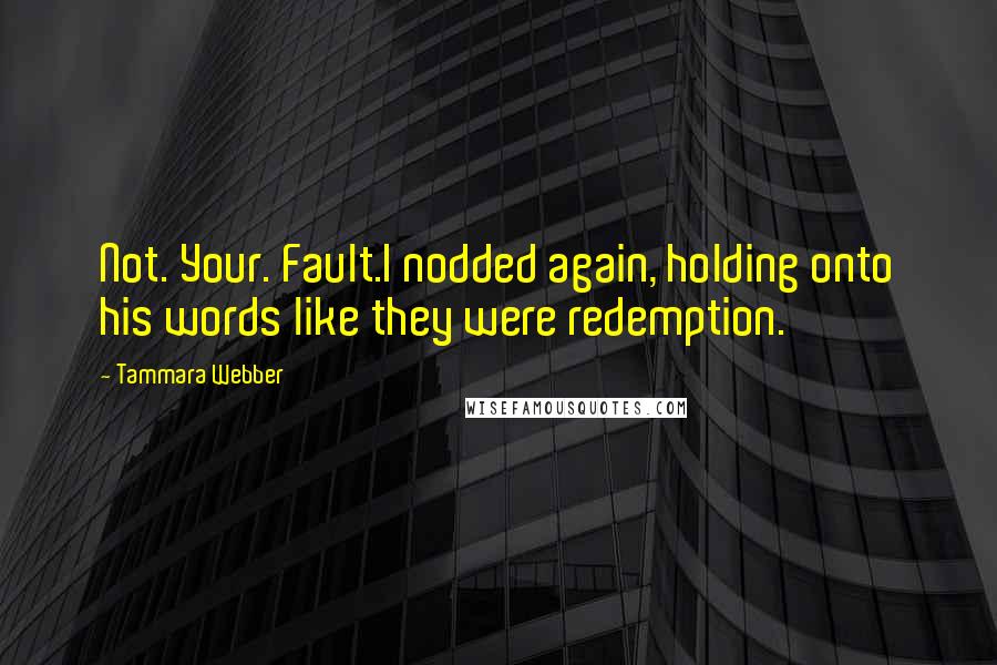 Tammara Webber Quotes: Not. Your. Fault.I nodded again, holding onto his words like they were redemption.