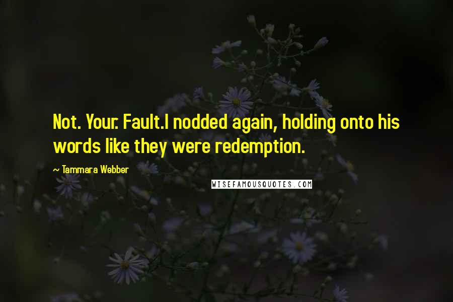 Tammara Webber Quotes: Not. Your. Fault.I nodded again, holding onto his words like they were redemption.