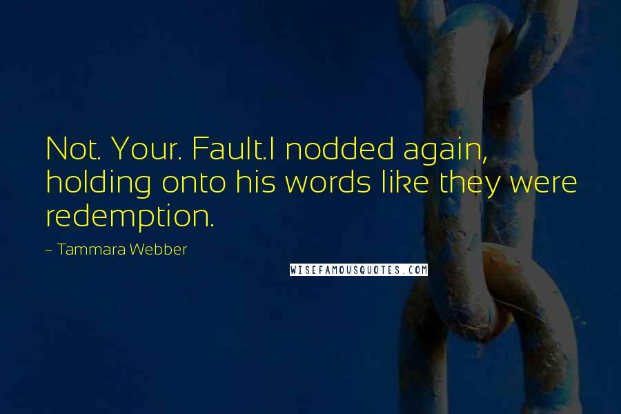 Tammara Webber Quotes: Not. Your. Fault.I nodded again, holding onto his words like they were redemption.