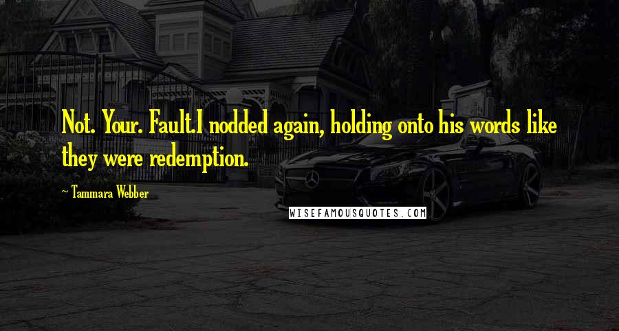 Tammara Webber Quotes: Not. Your. Fault.I nodded again, holding onto his words like they were redemption.