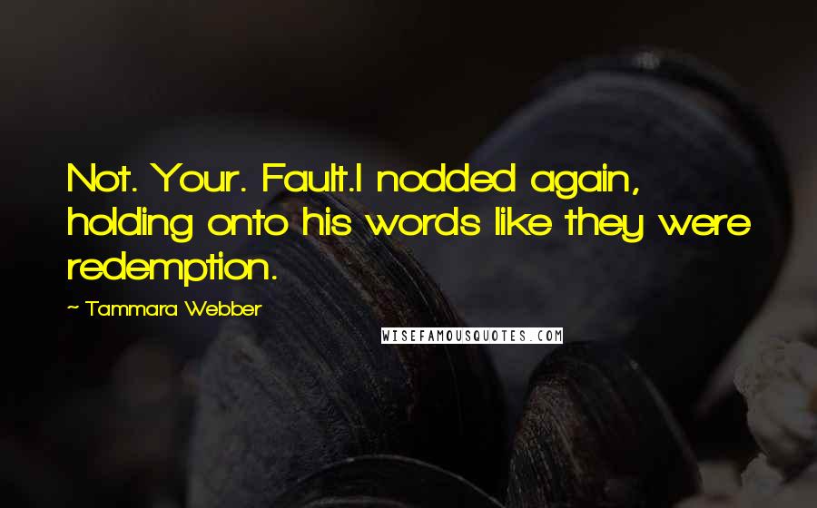 Tammara Webber Quotes: Not. Your. Fault.I nodded again, holding onto his words like they were redemption.