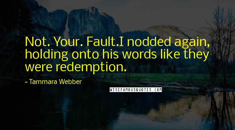 Tammara Webber Quotes: Not. Your. Fault.I nodded again, holding onto his words like they were redemption.