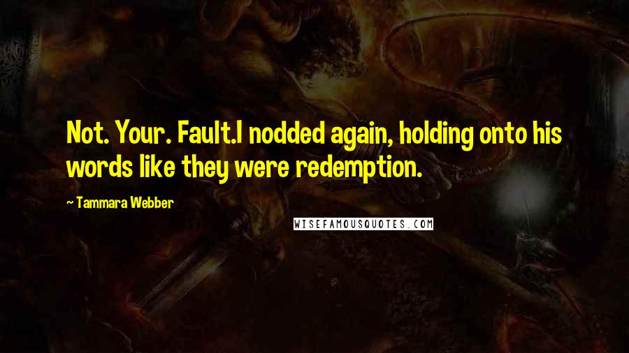 Tammara Webber Quotes: Not. Your. Fault.I nodded again, holding onto his words like they were redemption.