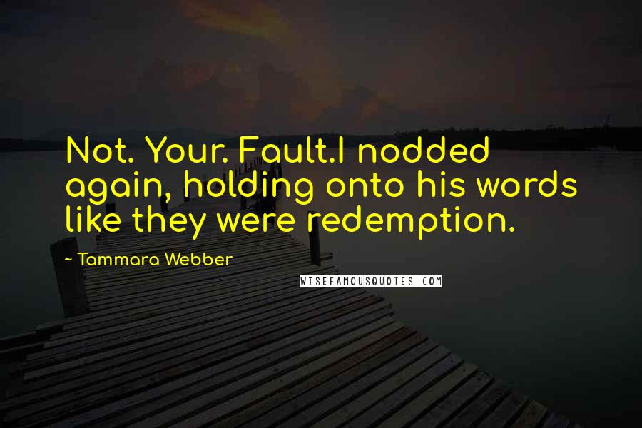 Tammara Webber Quotes: Not. Your. Fault.I nodded again, holding onto his words like they were redemption.