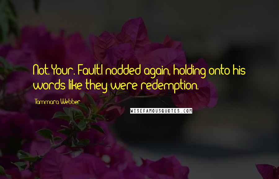 Tammara Webber Quotes: Not. Your. Fault.I nodded again, holding onto his words like they were redemption.