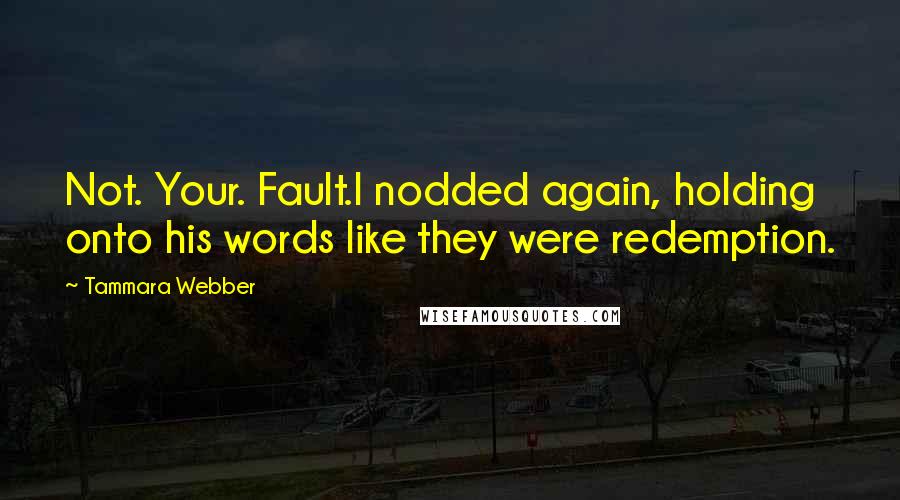 Tammara Webber Quotes: Not. Your. Fault.I nodded again, holding onto his words like they were redemption.