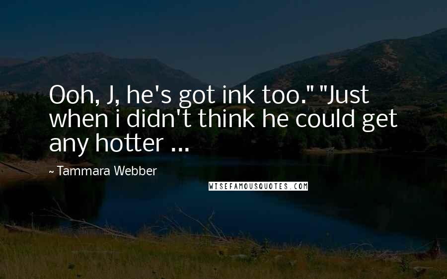 Tammara Webber Quotes: Ooh, J, he's got ink too." "Just when i didn't think he could get any hotter ...