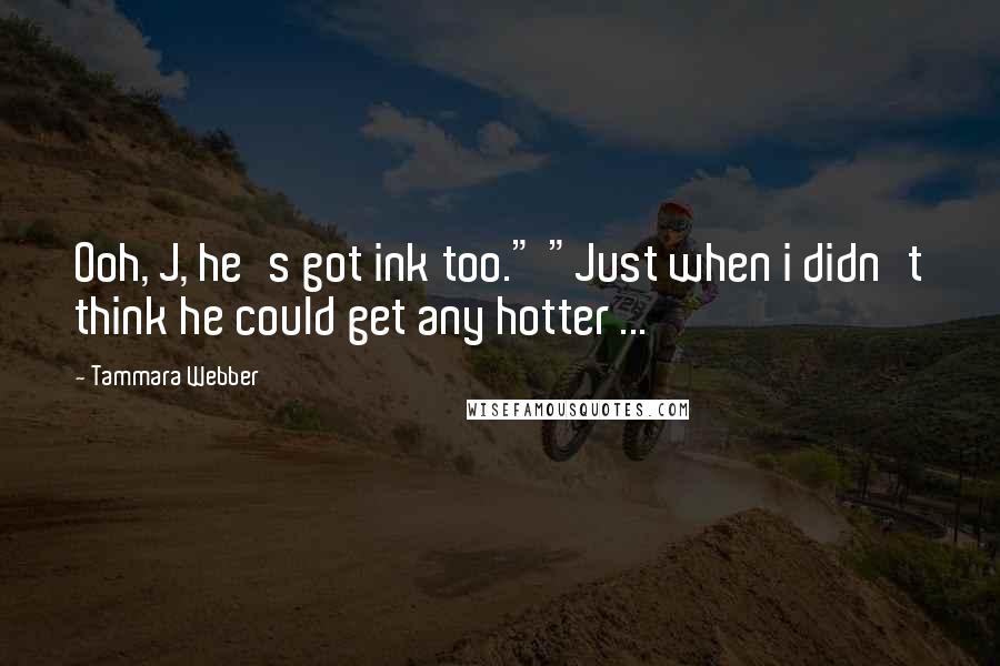 Tammara Webber Quotes: Ooh, J, he's got ink too." "Just when i didn't think he could get any hotter ...