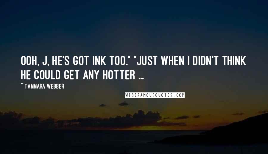 Tammara Webber Quotes: Ooh, J, he's got ink too." "Just when i didn't think he could get any hotter ...