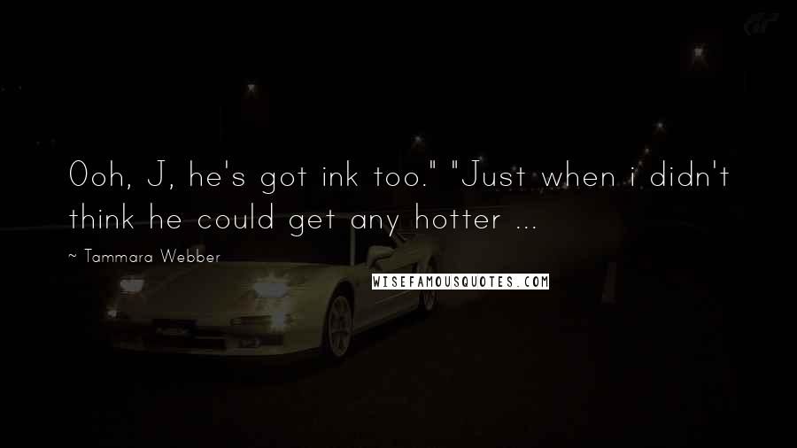 Tammara Webber Quotes: Ooh, J, he's got ink too." "Just when i didn't think he could get any hotter ...