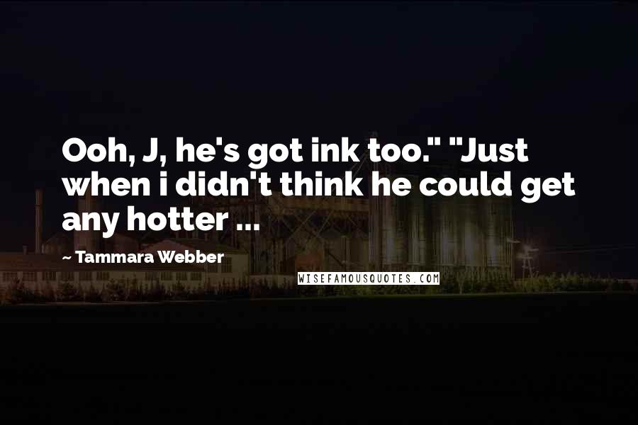 Tammara Webber Quotes: Ooh, J, he's got ink too." "Just when i didn't think he could get any hotter ...