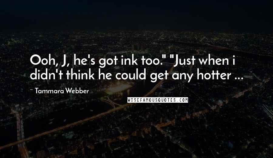 Tammara Webber Quotes: Ooh, J, he's got ink too." "Just when i didn't think he could get any hotter ...