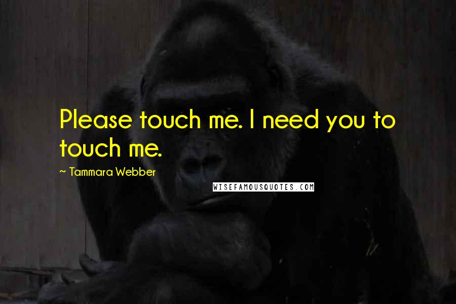 Tammara Webber Quotes: Please touch me. I need you to touch me.