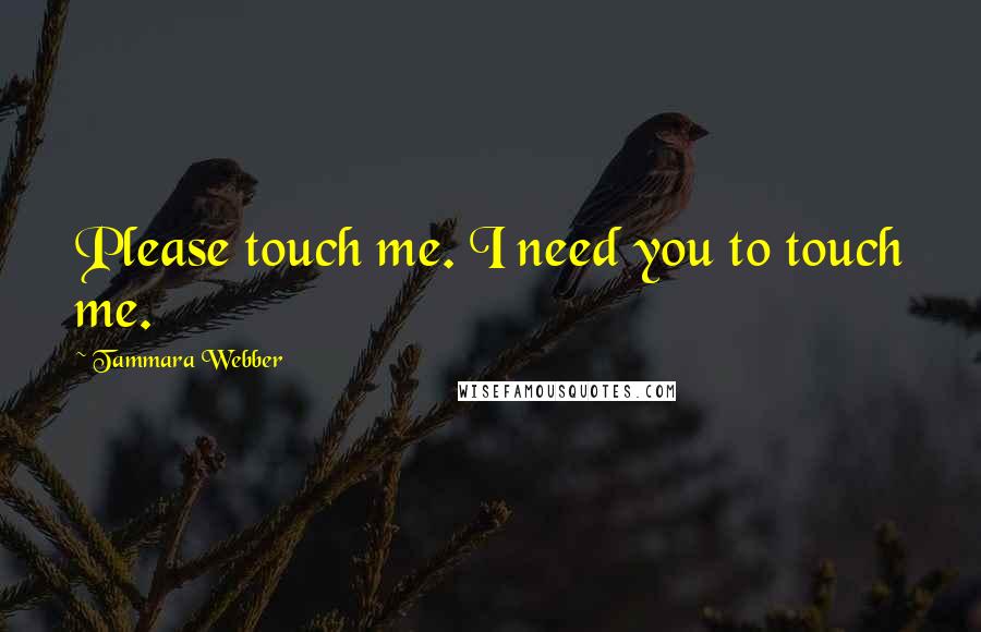 Tammara Webber Quotes: Please touch me. I need you to touch me.