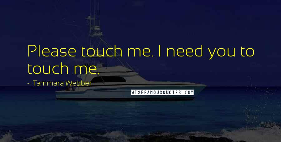 Tammara Webber Quotes: Please touch me. I need you to touch me.