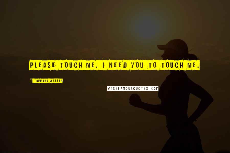 Tammara Webber Quotes: Please touch me. I need you to touch me.