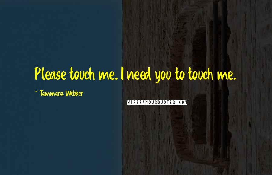 Tammara Webber Quotes: Please touch me. I need you to touch me.