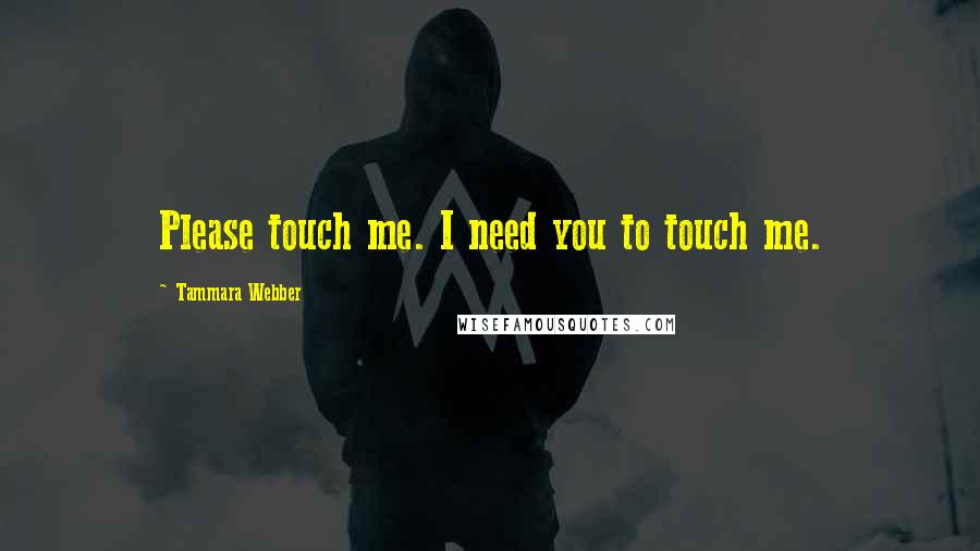 Tammara Webber Quotes: Please touch me. I need you to touch me.