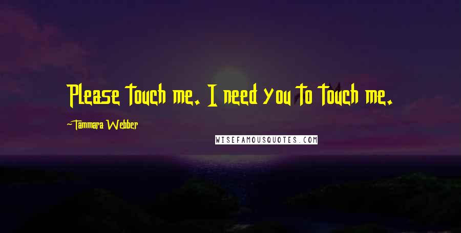 Tammara Webber Quotes: Please touch me. I need you to touch me.