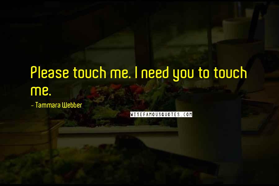 Tammara Webber Quotes: Please touch me. I need you to touch me.