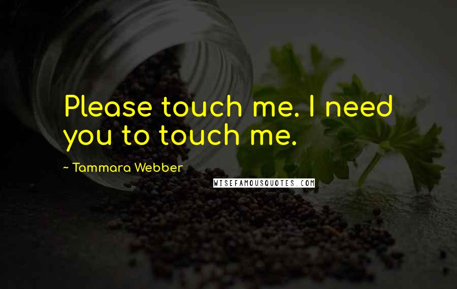 Tammara Webber Quotes: Please touch me. I need you to touch me.