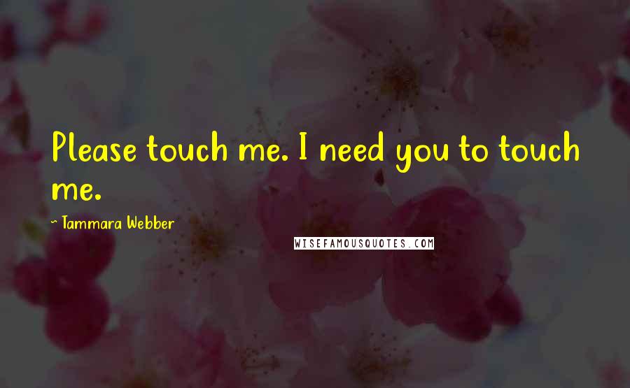 Tammara Webber Quotes: Please touch me. I need you to touch me.