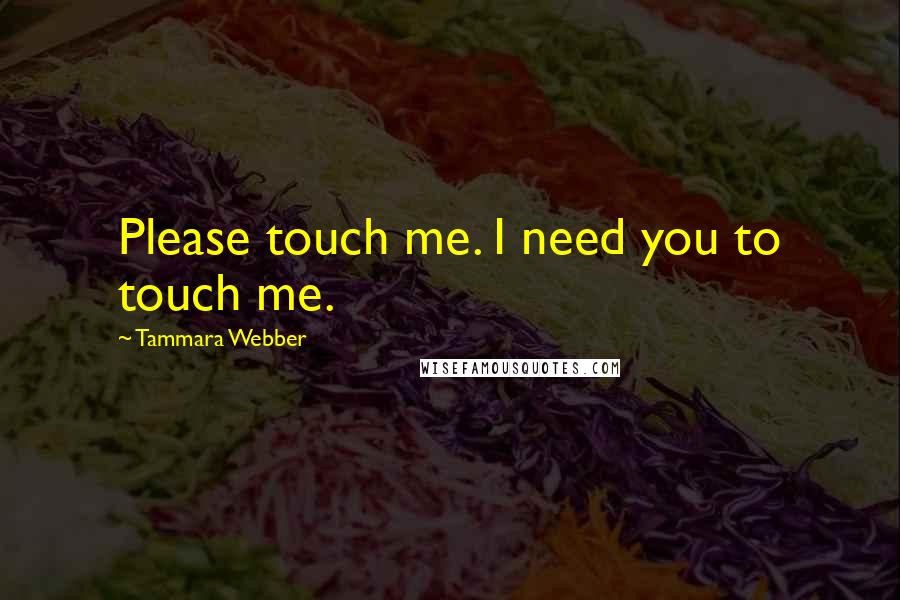 Tammara Webber Quotes: Please touch me. I need you to touch me.