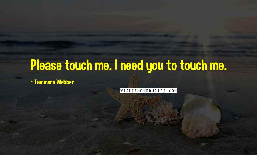 Tammara Webber Quotes: Please touch me. I need you to touch me.