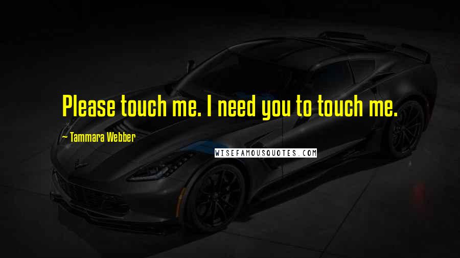 Tammara Webber Quotes: Please touch me. I need you to touch me.