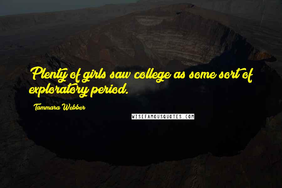 Tammara Webber Quotes: Plenty of girls saw college as some sort of exploratory period.