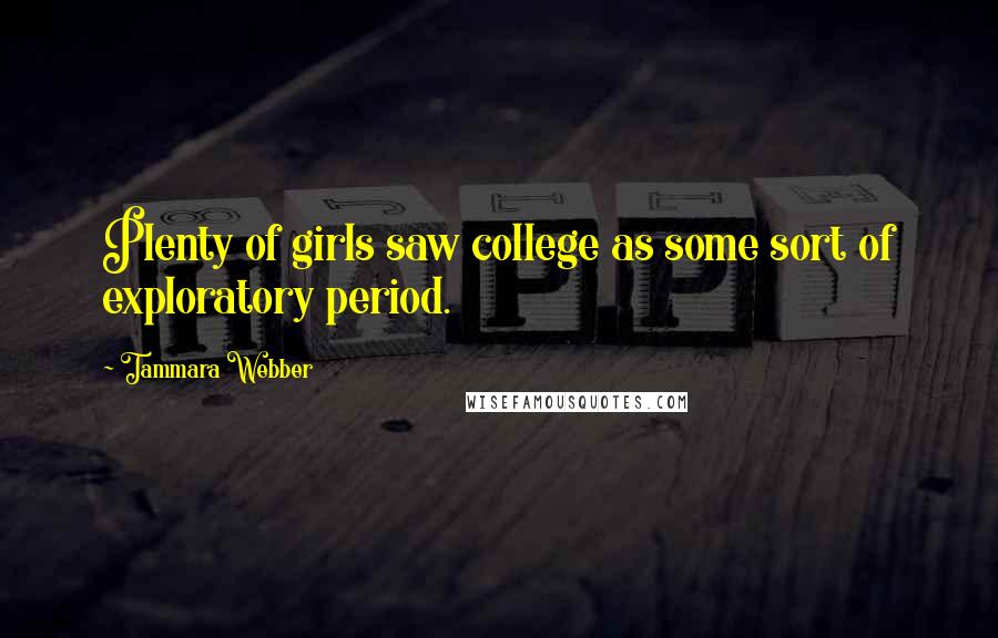 Tammara Webber Quotes: Plenty of girls saw college as some sort of exploratory period.