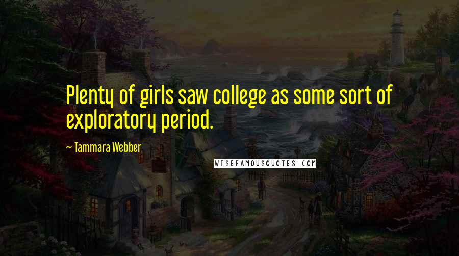 Tammara Webber Quotes: Plenty of girls saw college as some sort of exploratory period.