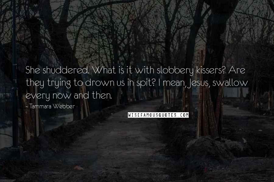 Tammara Webber Quotes: She shuddered. What is it with slobbery kissers? Are they trying to drown us in spit? I mean, Jesus, swallow every now and then.