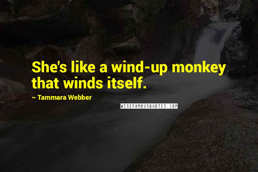 Tammara Webber Quotes: She's like a wind-up monkey that winds itself.