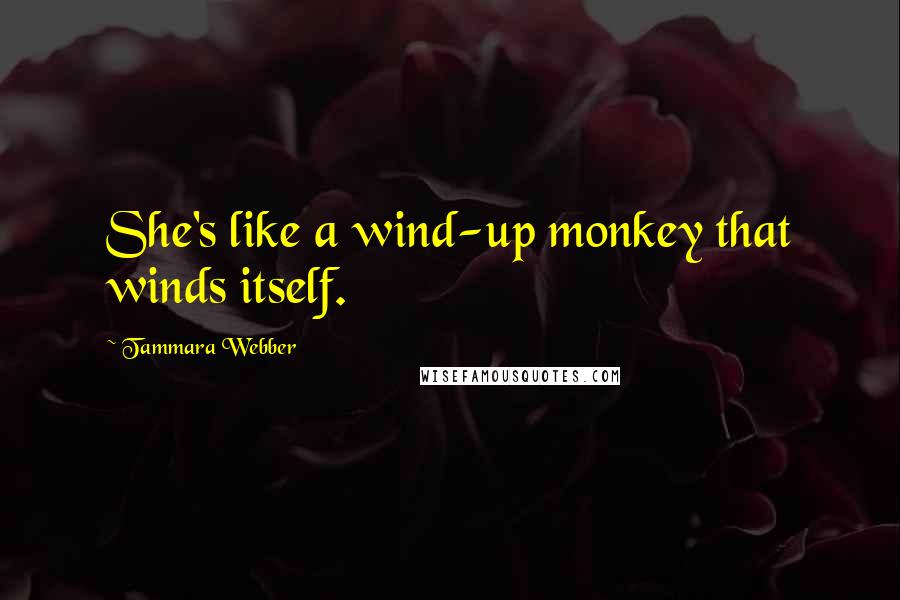 Tammara Webber Quotes: She's like a wind-up monkey that winds itself.