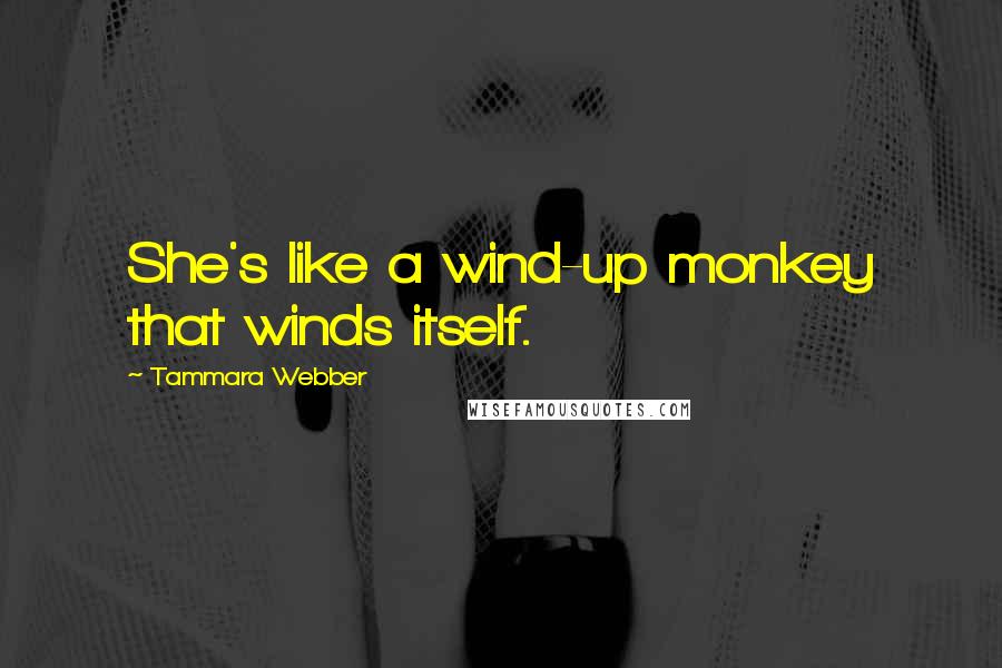 Tammara Webber Quotes: She's like a wind-up monkey that winds itself.