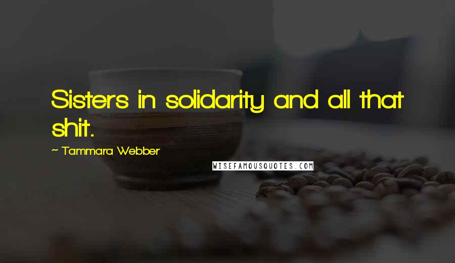 Tammara Webber Quotes: Sisters in solidarity and all that shit.