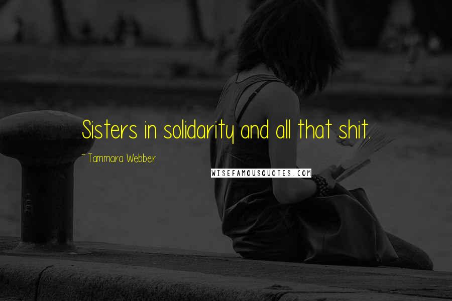 Tammara Webber Quotes: Sisters in solidarity and all that shit.